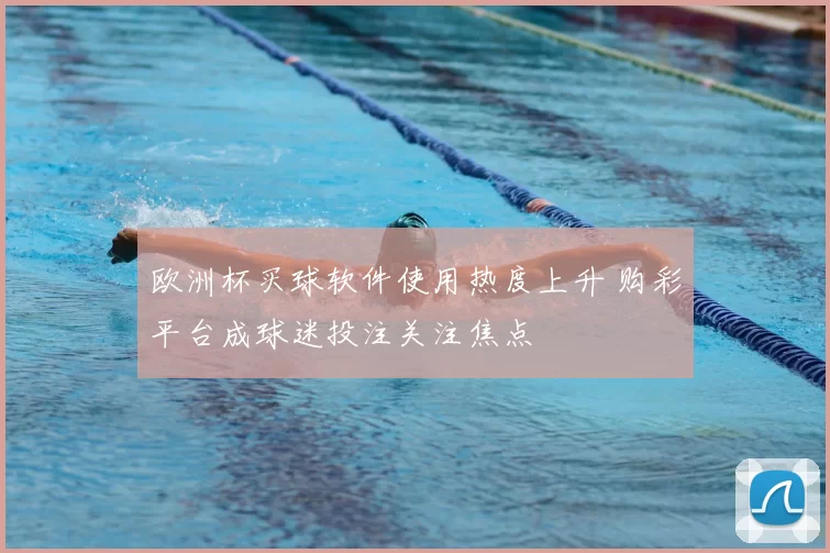 欧洲杯买球软件使用热度上升 购彩平台成球迷投注关注焦点