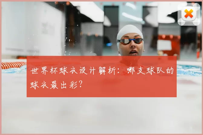 世界杯球衣设计解析:哪支球队的球衣最出彩?