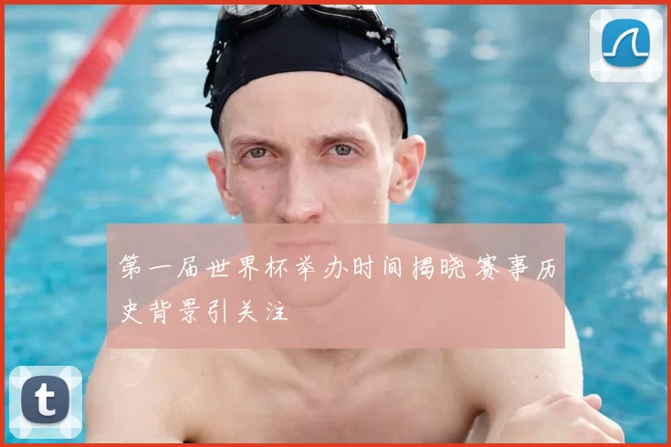 第一届世界杯举办时间揭晓 赛事历史背景引关注