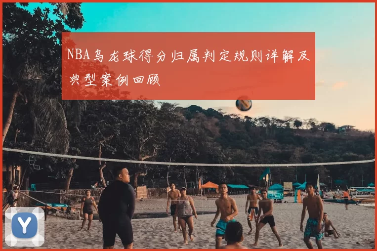 NBA乌龙球得分归属判定规则详解及典型案例回顾