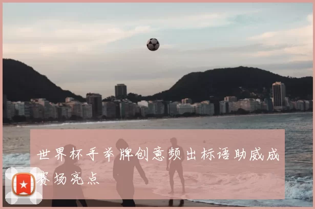 世界杯手举牌创意频出标语助威成赛场亮点