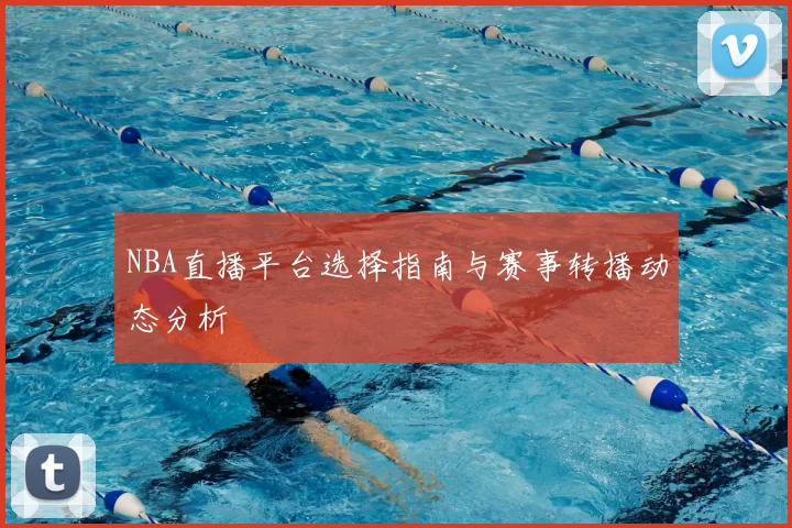 NBA直播平台选择指南与赛事转播动态分析