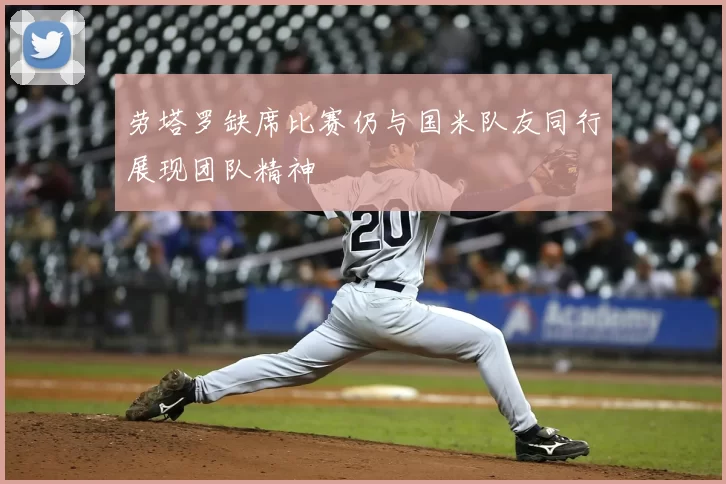 劳塔罗缺席比赛仍与国米队友同行展现团队精神