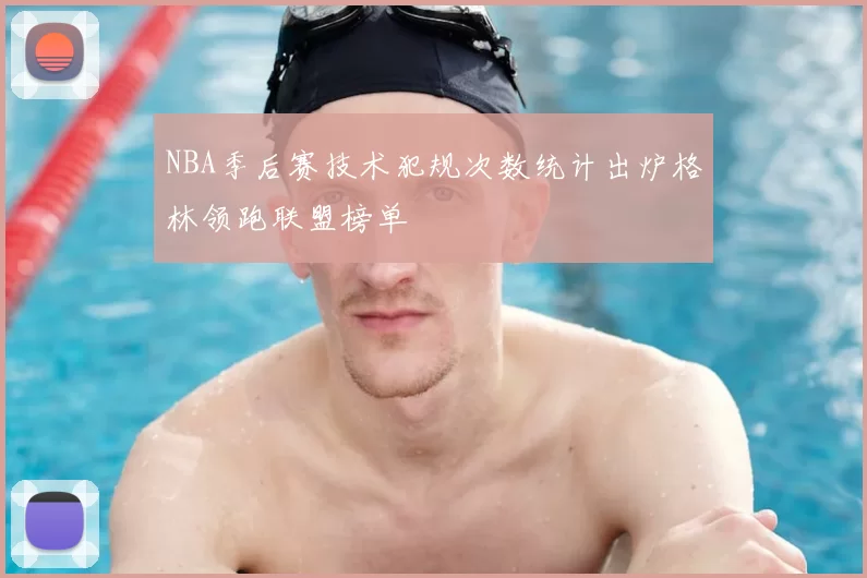 NBA季后赛技术犯规次数统计出炉格林领跑联盟榜单