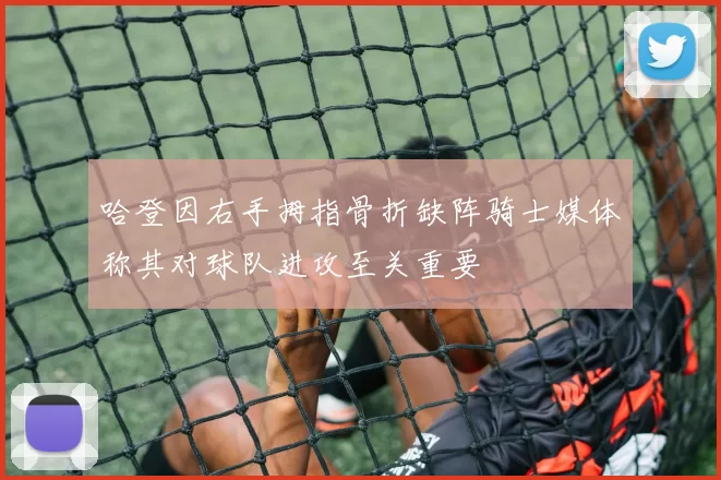 哈登因右手拇指骨折缺阵骑士媒体称其对球队进攻至关重要