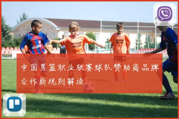 中国男篮职业联赛球队赞助商品牌合作新规则解读