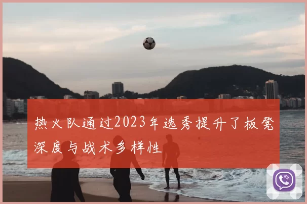 热火队通过2023年选秀提升了板凳深度与战术多样性