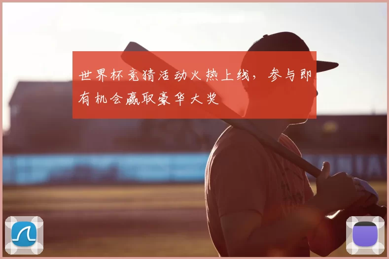 世界杯竞猜活动火热上线,参与即有机会赢取豪华大奖