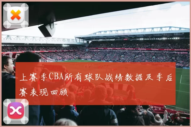 上赛季CBA所有球队战绩数据及季后赛表现回顾