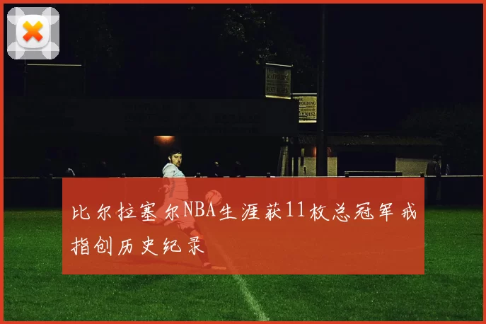 比尔拉塞尔NBA生涯获11枚总冠军戒指创历史纪录