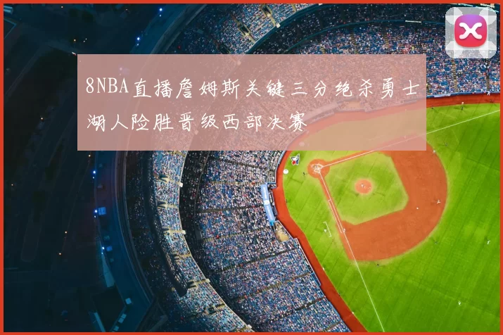 8NBA直播詹姆斯关键三分绝杀勇士湖人险胜晋级西部决赛