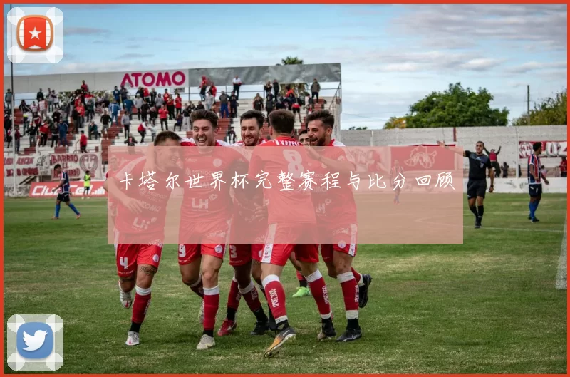 卡塔尔世界杯完整赛程与比分回顾