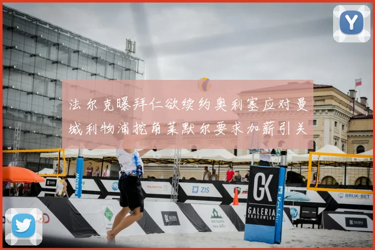 法尔克曝拜仁欲续约奥利塞应对曼城利物浦挖角莱默尔要求加薪引关注
