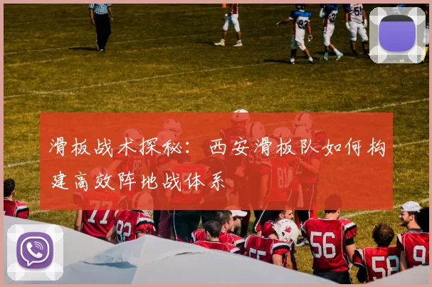 滑板战术探秘：西安滑板队如何构建高效阵地战体系