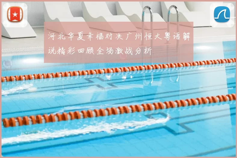 河北华夏幸福对决广州恒大粤语解说精彩回顾全场激战分析