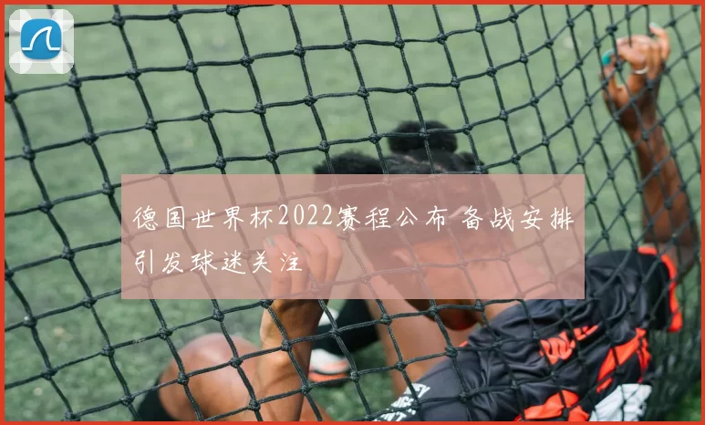 德国世界杯2022赛程公布 备战安排引发球迷关注
