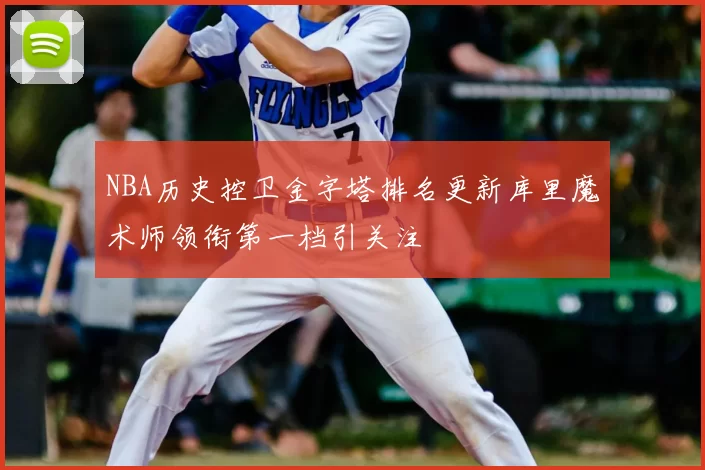 NBA历史控卫金字塔排名更新库里魔术师领衔第一档引关注