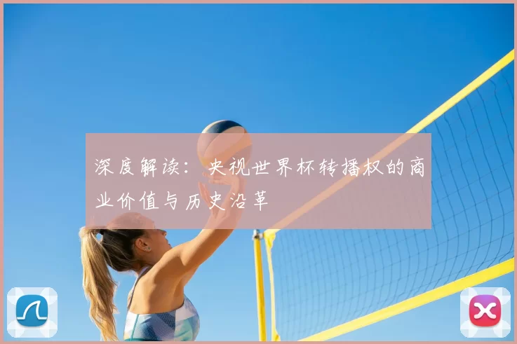 深度解读:央视世界杯转播权的商业价值与历史沿革