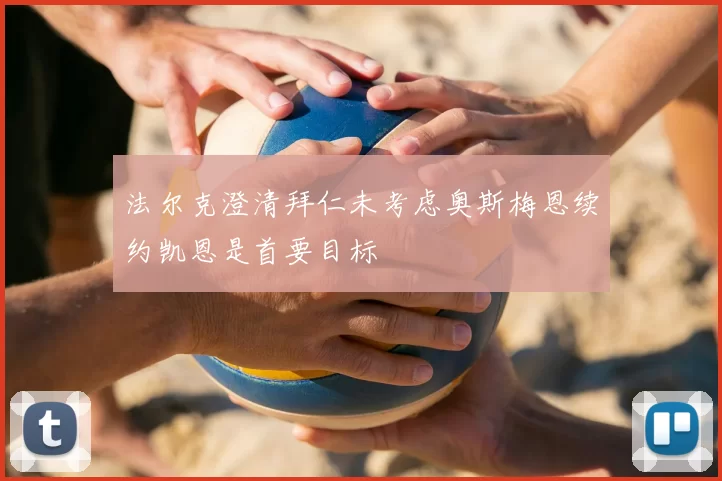 法尔克澄清拜仁未考虑奥斯梅恩续约凯恩是首要目标