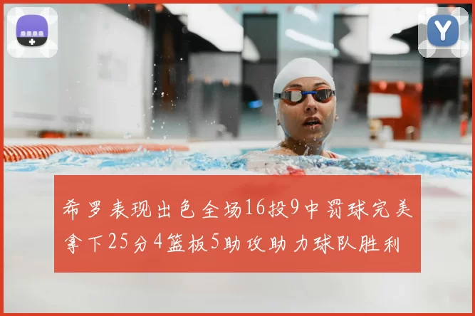 希罗表现出色全场16投9中罚球完美拿下25分4篮板5助攻助力球队胜利