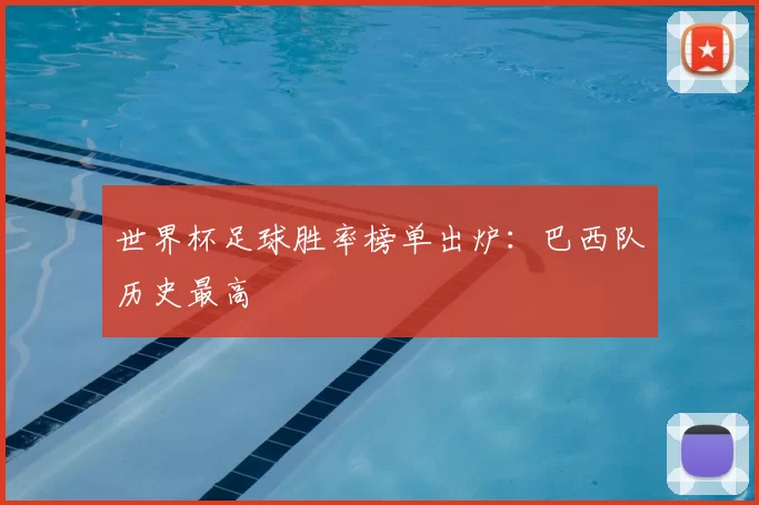 世界杯足球胜率榜单出炉：巴西队历史最高