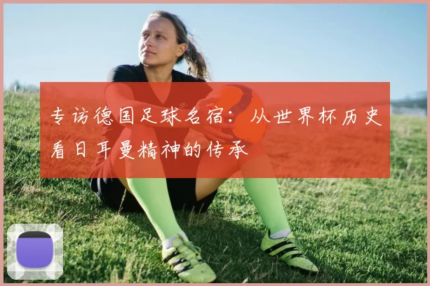 专访德国足球名宿:从世界杯历史看日耳曼精神的传承