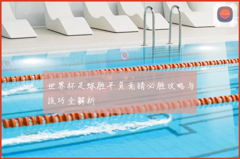 世界杯足球胜平负竞猜必胜攻略与技巧全解析