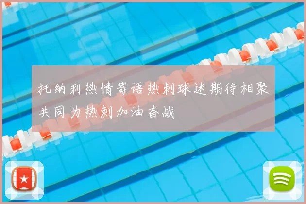 托纳利热情寄语热刺球迷期待相聚共同为热刺加油奋战