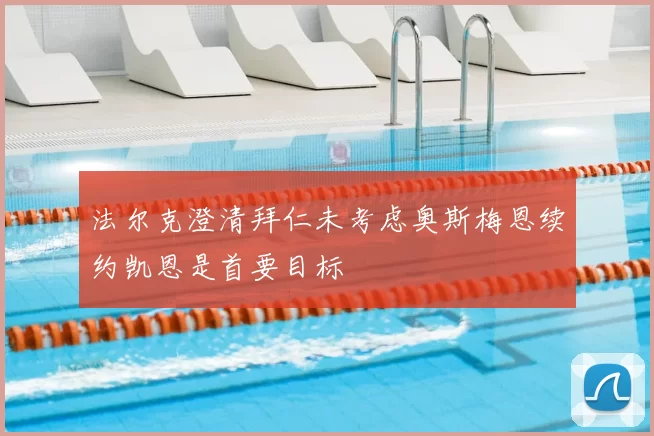 法尔克澄清拜仁未考虑奥斯梅恩续约凯恩是首要目标