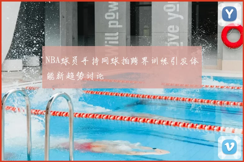 NBA球员手持网球拍跨界训练引发体能新趋势讨论