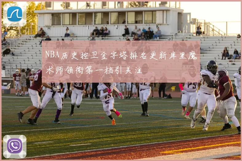 NBA历史控卫金字塔排名更新库里魔术师领衔第一档引关注