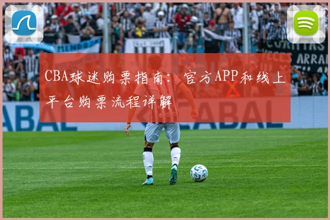 CBA球迷购票指南：官方APP和线上平台购票流程详解