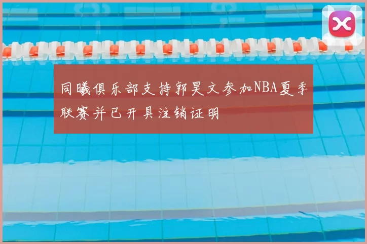 同曦俱乐部支持郭昊文参加NBA夏季联赛并已开具注销证明
