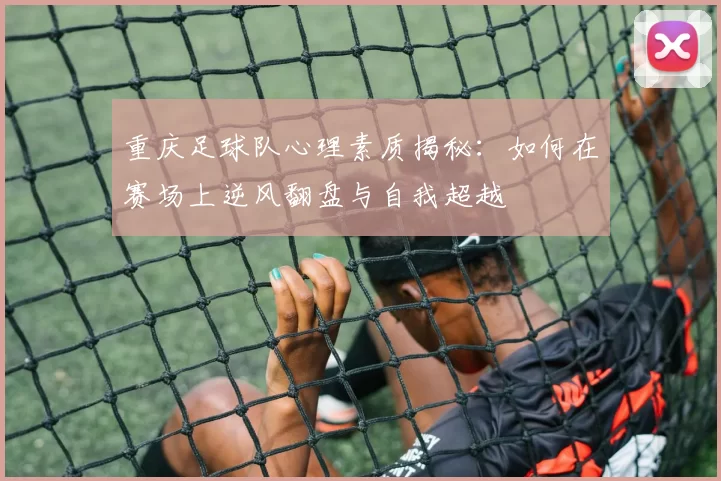 重庆足球队心理素质揭秘:如何在赛场上逆风翻盘与自我超越