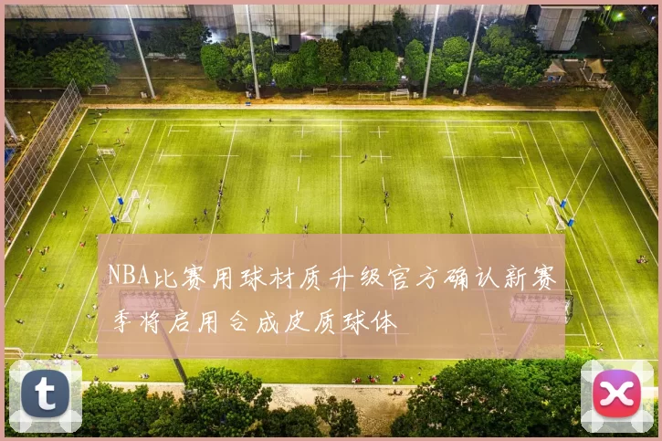 NBA比赛用球材质升级官方确认新赛季将启用合成皮质球体