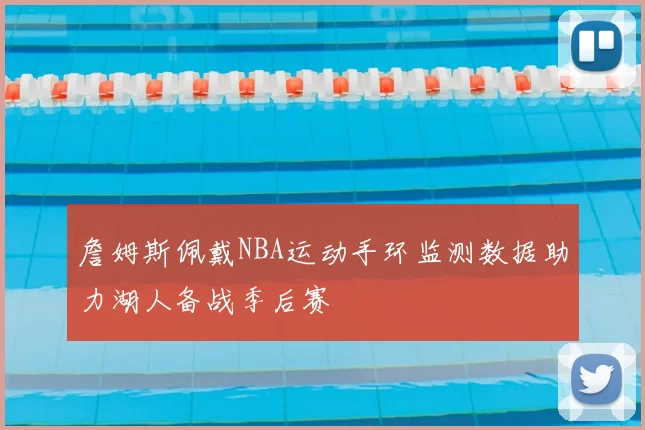 詹姆斯佩戴NBA运动手环监测数据助力湖人备战季后赛