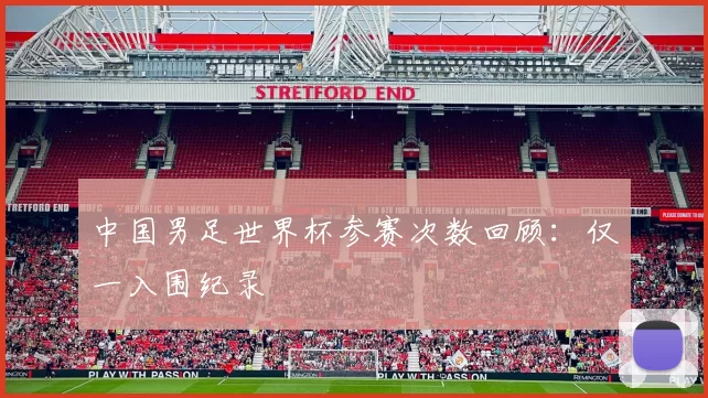 中国男足世界杯参赛次数回顾:仅一入围纪录