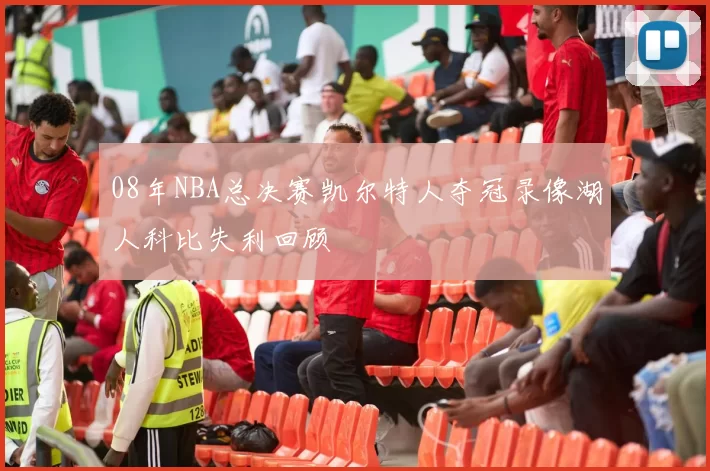 08年NBA总决赛凯尔特人夺冠录像湖人科比失利回顾