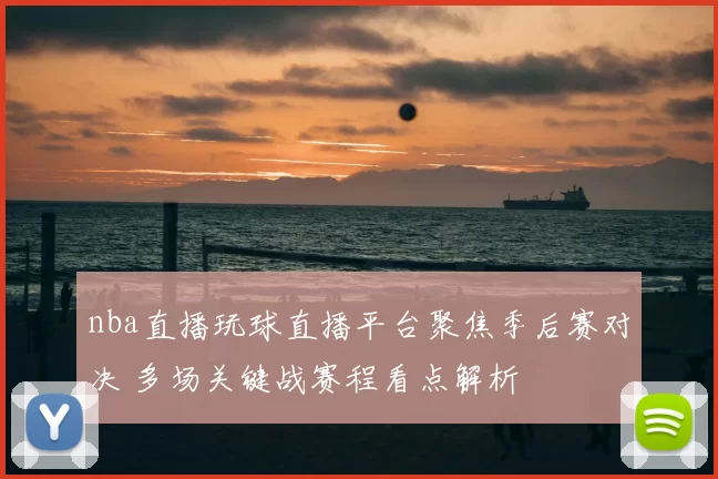 nba直播玩球直播平台聚焦季后赛对决 多场关键战赛程看点解析