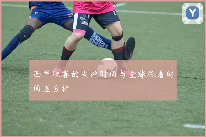 西甲联赛的当地时间与全球观看时间差分析