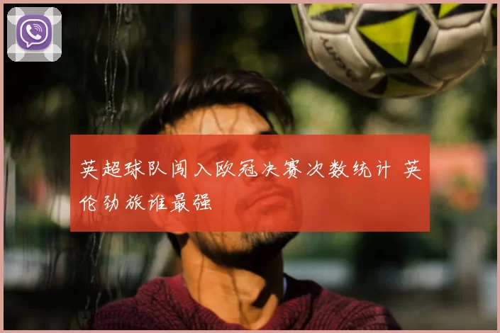 英超球队闯入欧冠决赛次数统计 英伦劲旅谁最强
