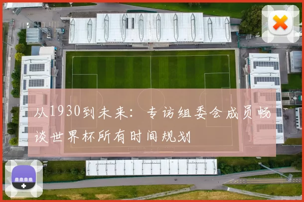 从1930到未来：专访组委会成员畅谈世界杯所有时间规划