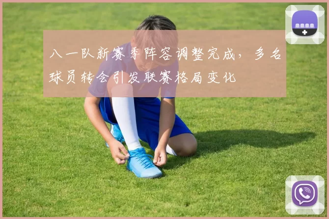 八一队新赛季阵容调整完成，多名球员转会引发联赛格局变化