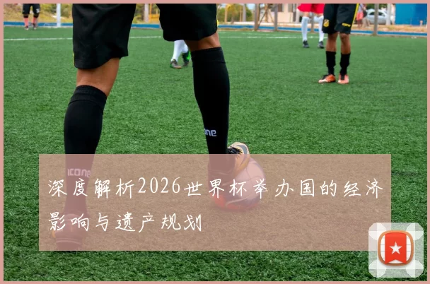 深度解析2026世界杯举办国的经济影响与遗产规划