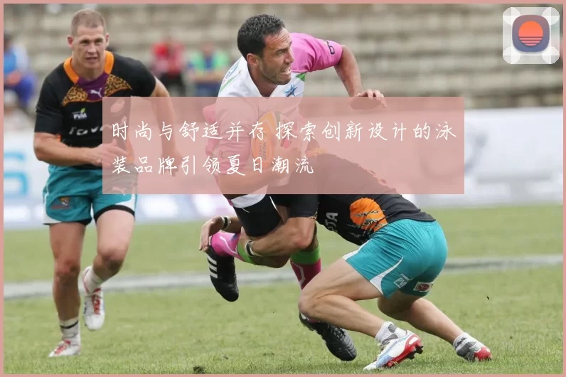 时尚与舒适并存 探索创新设计的泳装品牌引领夏日潮流