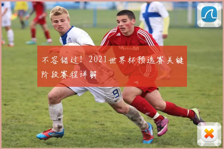不容错过!2021世界杯预选赛关键阶段赛程详解