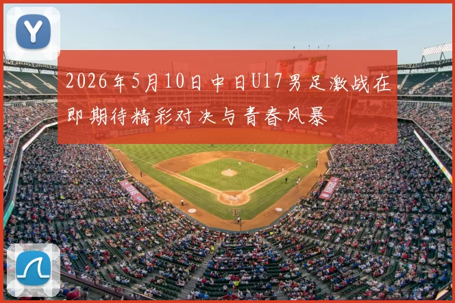 2026年5月10日中日U17男足激战在即期待精彩对决与青春风暴