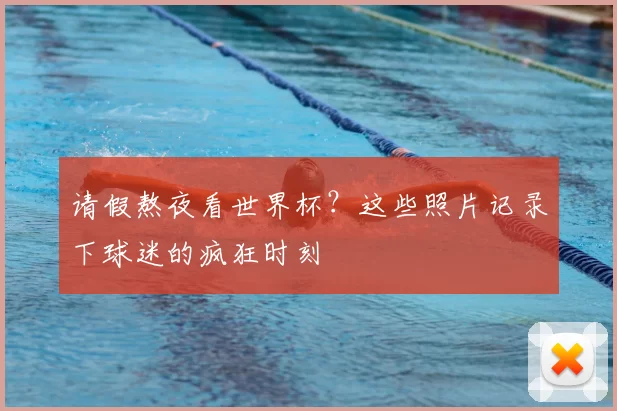 请假熬夜看世界杯?这些照片记录下球迷的疯狂时刻