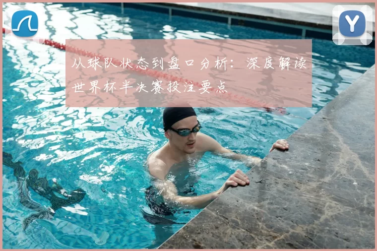 从球队状态到盘口分析:深度解读世界杯半决赛投注要点