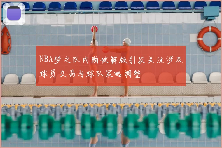 NBA梦之队内购破解版引发关注涉及球员交易与球队策略调整